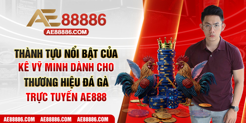 Thành tựu nổi bật của Kê Vỹ Minh dành cho thương hiệu đá gà trực tuyến AE888
