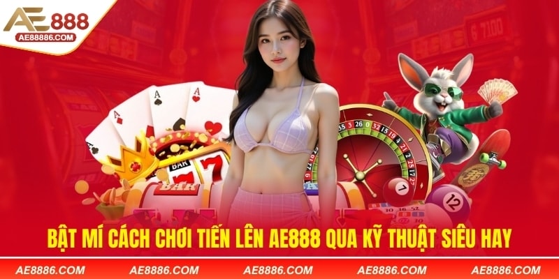 Bật mí cách chơi Tiến lên AE888 qua kỹ thuật siêu hay