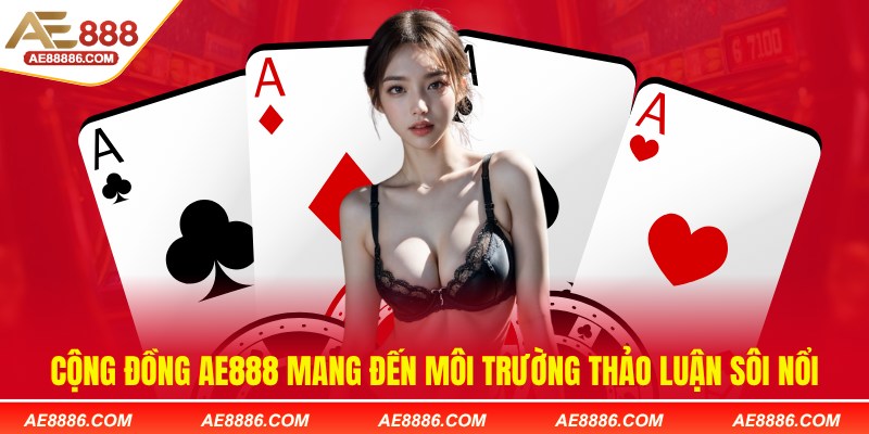 Cộng đồng AE888 mang đến môi trường thảo luận sôi nổi