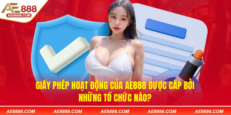 Giấy phép hoạt động của AE888 được cấp bởi những tổ chức nào?