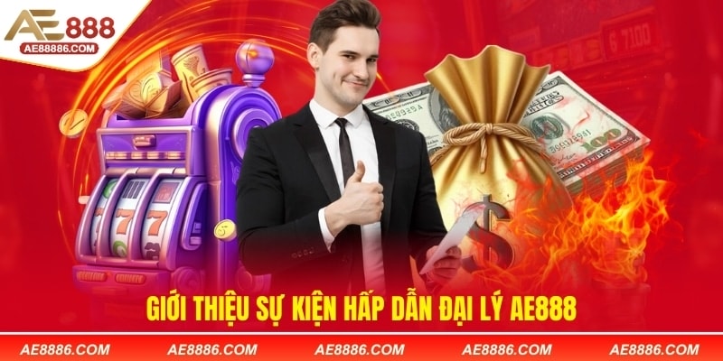 Giới thiệu sự kiện hấp dẫn đại lý AE888