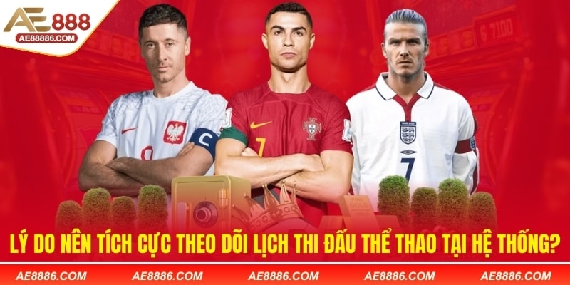 Lý do nên tích cực theo dõi lịch thi đấu thể thao AE888?