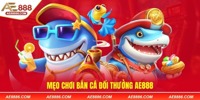 Mẹo chơi bắn cá đổi thưởng AE888