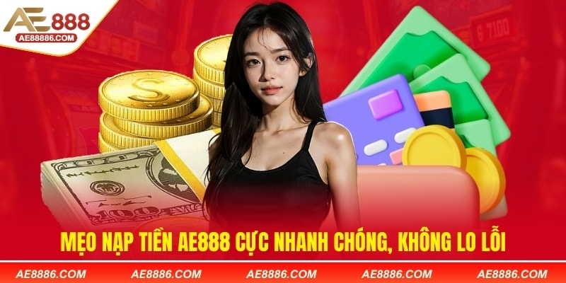 Mẹo nạp tiền AE888 cực nhanh chóng, không lo lỗi