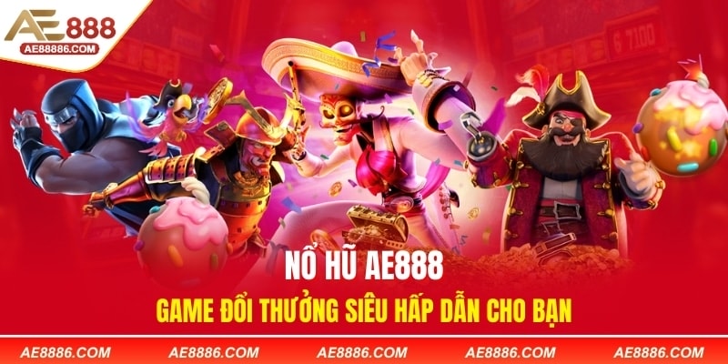 Nổ Hũ AE888 – Game Đổi Thưởng Siêu Hấp Dẫn Cho Bạn