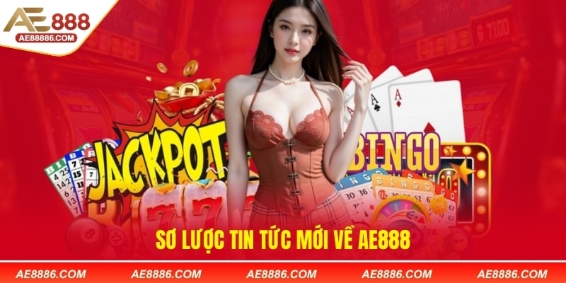 Sơ lược tin tức mới về Ae888