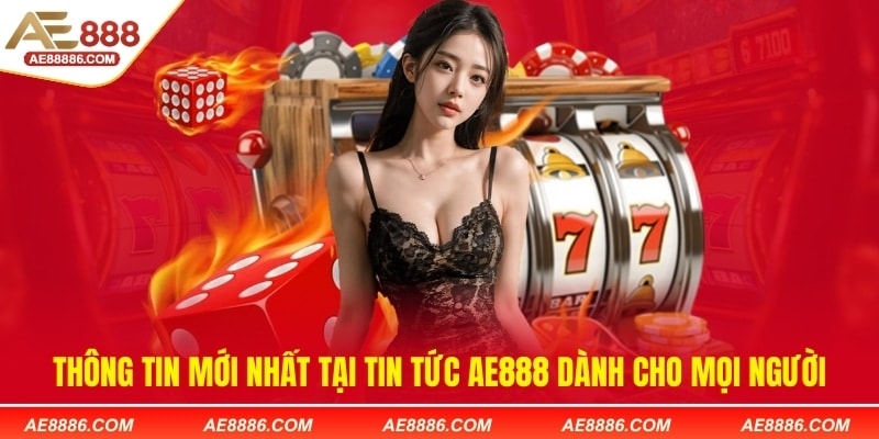 Thông tin mới nhất tại tin tức AE888 dành cho mọi người