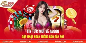 Tin Tức Mới Về AE888 - Cập Nhật Ngay Thông Báo Gây Sốt