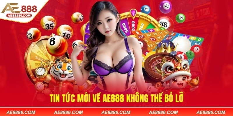 Tin tức mới AE888 không thể bỏ lỡ