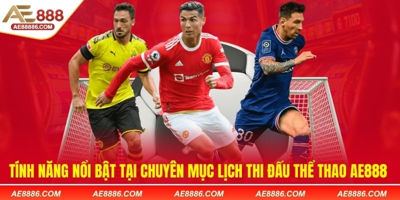 Tính năng nổi bật tại chuyên mục lịch thi đấu thể thao AE888 