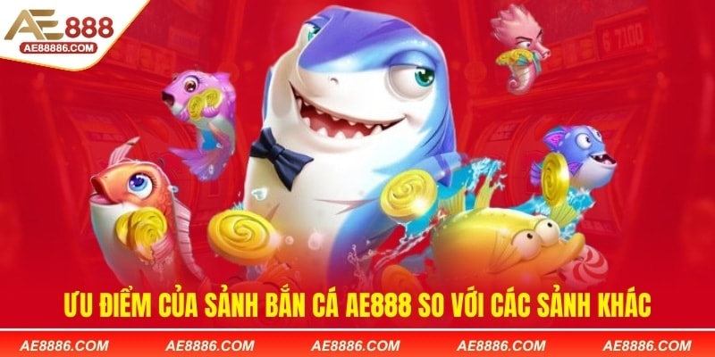 Ưu điểm của sảnh Bắn cá AE888 so với các sảnh khác